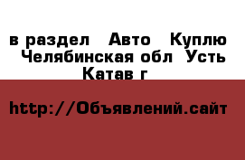  в раздел : Авто » Куплю . Челябинская обл.,Усть-Катав г.